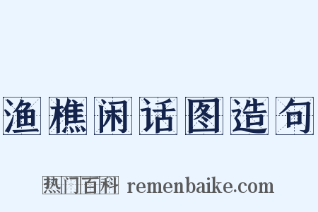 渔樵闲话图造句是什么意思的图片